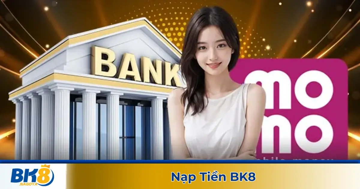 Cách Nạp Tiền BK8 – Giao Dịch Chỉ Trong 1 Phút 1 Các Phương Thức Nạp Tiền Tại BK8